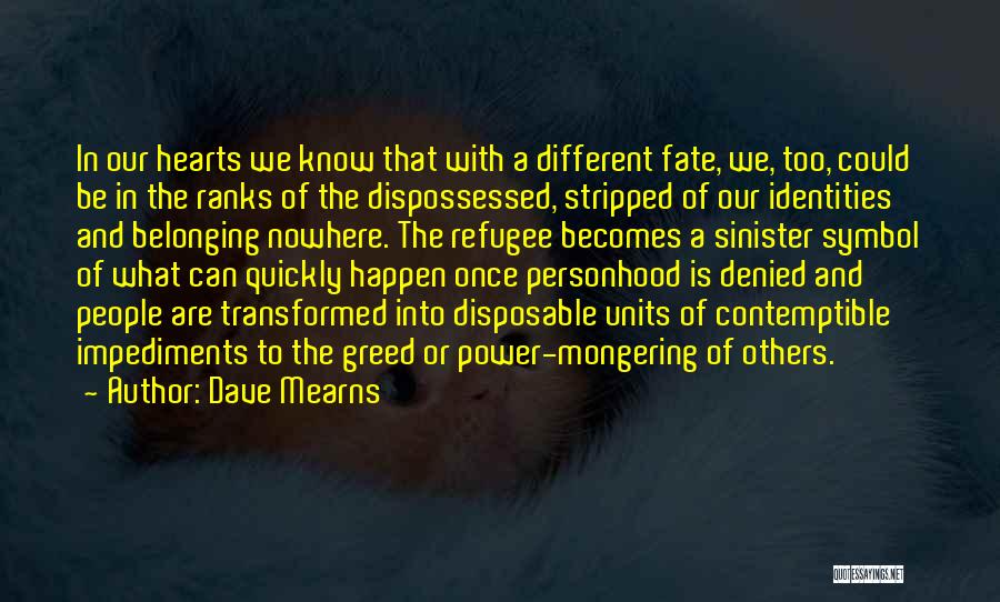 Dave Mearns Quotes: In Our Hearts We Know That With A Different Fate, We, Too, Could Be In The Ranks Of The Dispossessed,