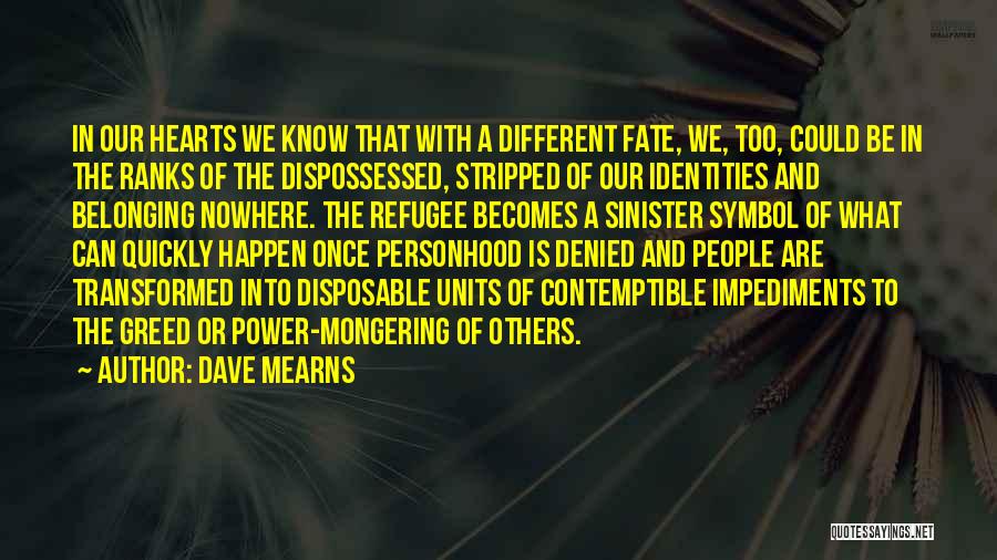 Dave Mearns Quotes: In Our Hearts We Know That With A Different Fate, We, Too, Could Be In The Ranks Of The Dispossessed,