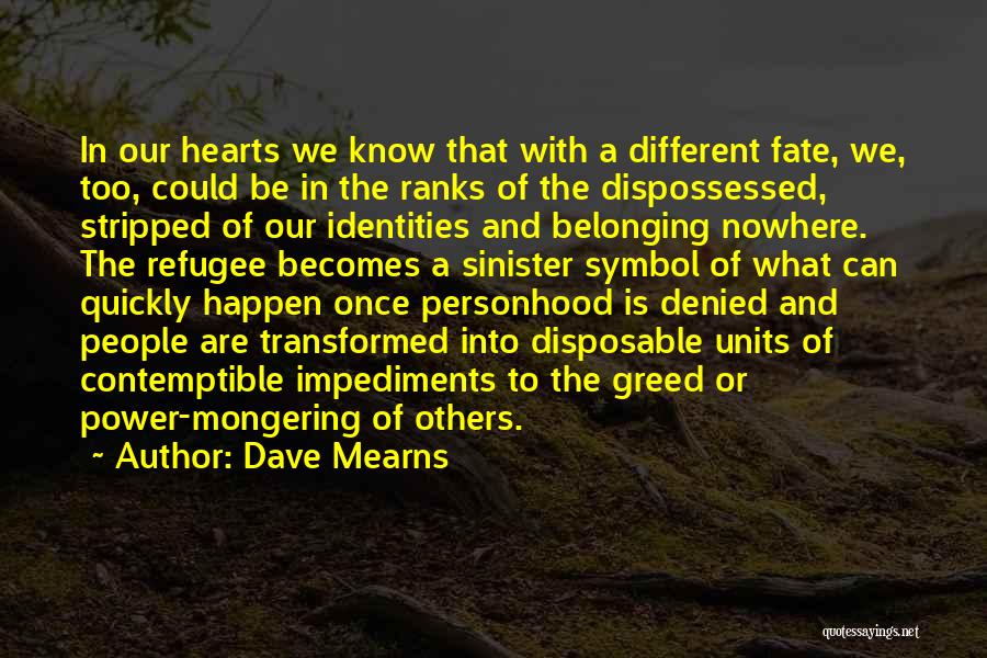 Dave Mearns Quotes: In Our Hearts We Know That With A Different Fate, We, Too, Could Be In The Ranks Of The Dispossessed,