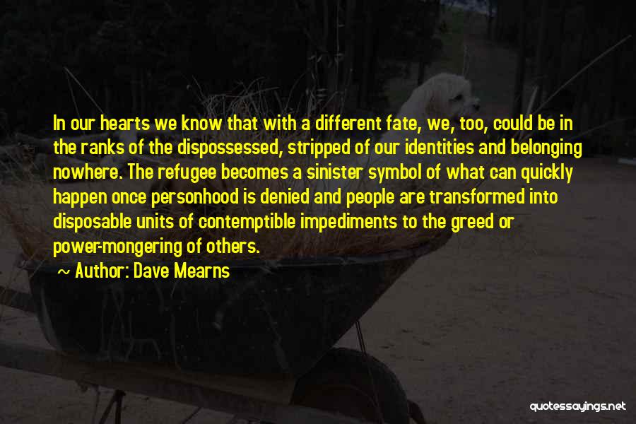 Dave Mearns Quotes: In Our Hearts We Know That With A Different Fate, We, Too, Could Be In The Ranks Of The Dispossessed,