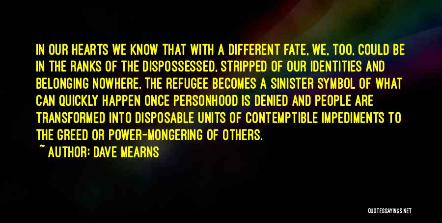 Dave Mearns Quotes: In Our Hearts We Know That With A Different Fate, We, Too, Could Be In The Ranks Of The Dispossessed,