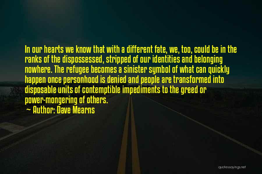 Dave Mearns Quotes: In Our Hearts We Know That With A Different Fate, We, Too, Could Be In The Ranks Of The Dispossessed,