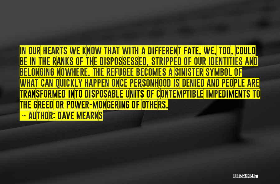 Dave Mearns Quotes: In Our Hearts We Know That With A Different Fate, We, Too, Could Be In The Ranks Of The Dispossessed,