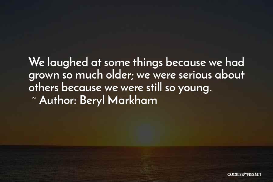 Beryl Markham Quotes: We Laughed At Some Things Because We Had Grown So Much Older; We Were Serious About Others Because We Were