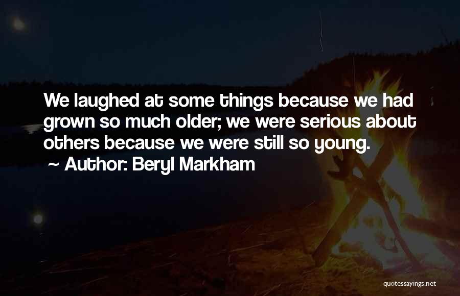 Beryl Markham Quotes: We Laughed At Some Things Because We Had Grown So Much Older; We Were Serious About Others Because We Were