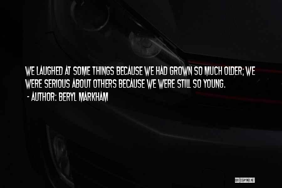Beryl Markham Quotes: We Laughed At Some Things Because We Had Grown So Much Older; We Were Serious About Others Because We Were