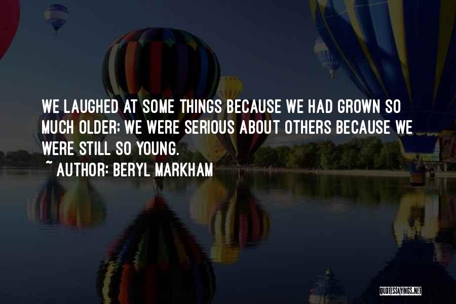 Beryl Markham Quotes: We Laughed At Some Things Because We Had Grown So Much Older; We Were Serious About Others Because We Were