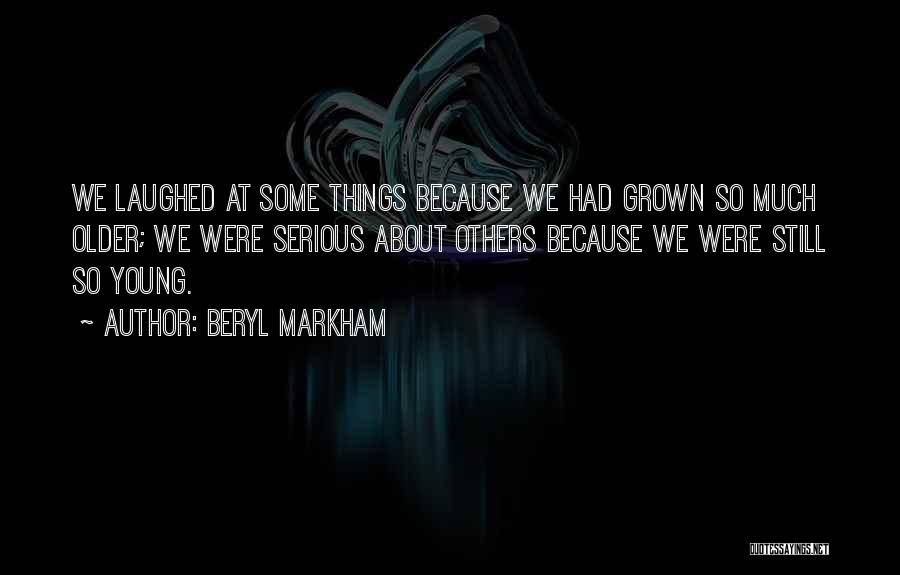 Beryl Markham Quotes: We Laughed At Some Things Because We Had Grown So Much Older; We Were Serious About Others Because We Were