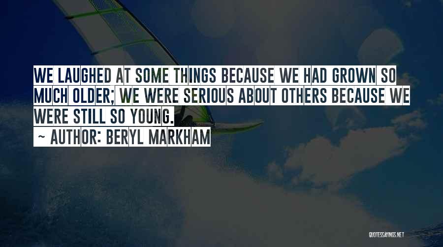 Beryl Markham Quotes: We Laughed At Some Things Because We Had Grown So Much Older; We Were Serious About Others Because We Were