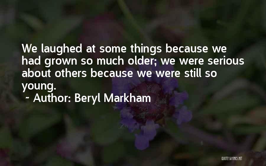 Beryl Markham Quotes: We Laughed At Some Things Because We Had Grown So Much Older; We Were Serious About Others Because We Were