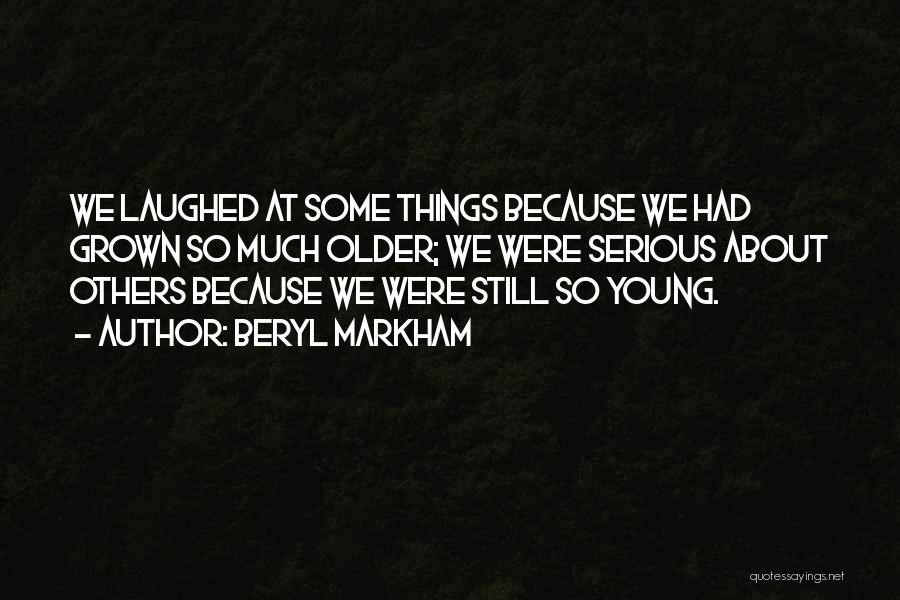 Beryl Markham Quotes: We Laughed At Some Things Because We Had Grown So Much Older; We Were Serious About Others Because We Were