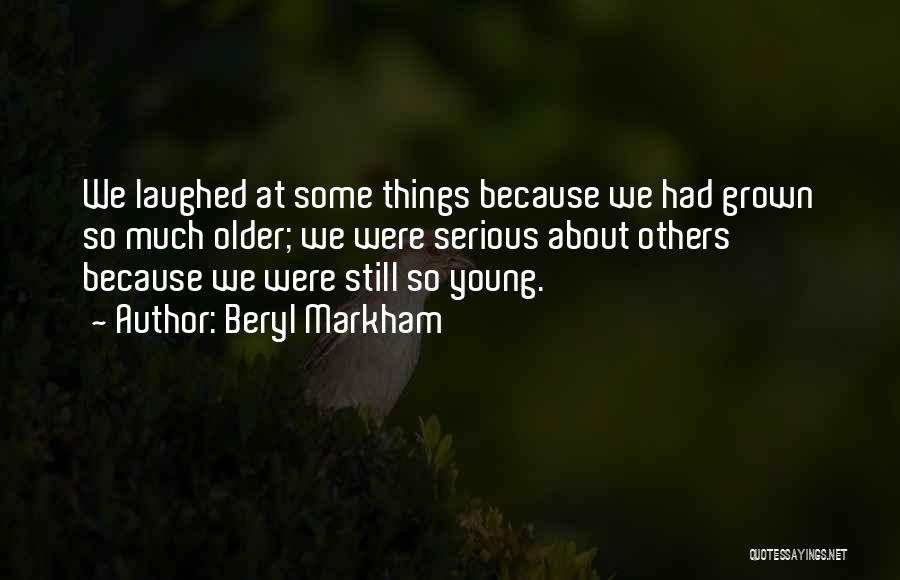 Beryl Markham Quotes: We Laughed At Some Things Because We Had Grown So Much Older; We Were Serious About Others Because We Were