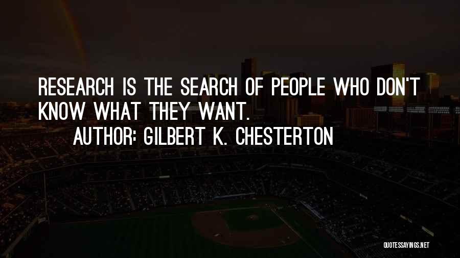 Gilbert K. Chesterton Quotes: Research Is The Search Of People Who Don't Know What They Want.
