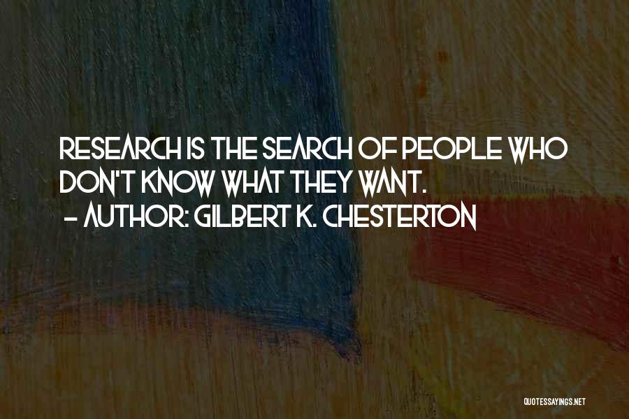 Gilbert K. Chesterton Quotes: Research Is The Search Of People Who Don't Know What They Want.