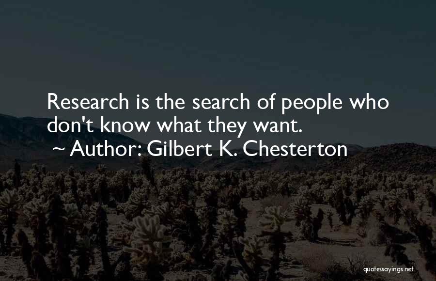 Gilbert K. Chesterton Quotes: Research Is The Search Of People Who Don't Know What They Want.
