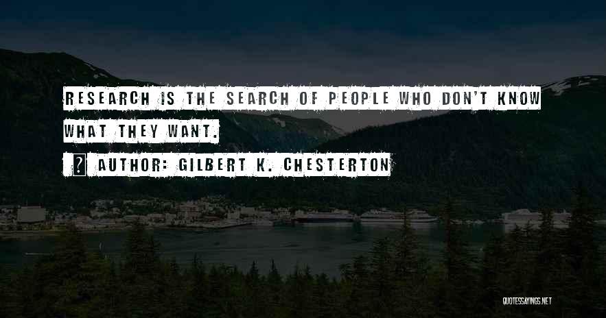 Gilbert K. Chesterton Quotes: Research Is The Search Of People Who Don't Know What They Want.