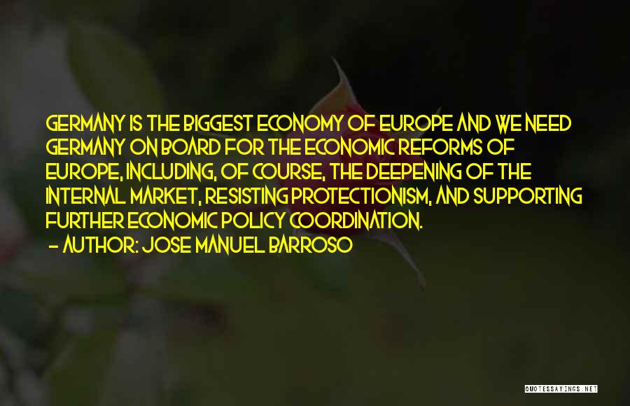 Jose Manuel Barroso Quotes: Germany Is The Biggest Economy Of Europe And We Need Germany On Board For The Economic Reforms Of Europe, Including,