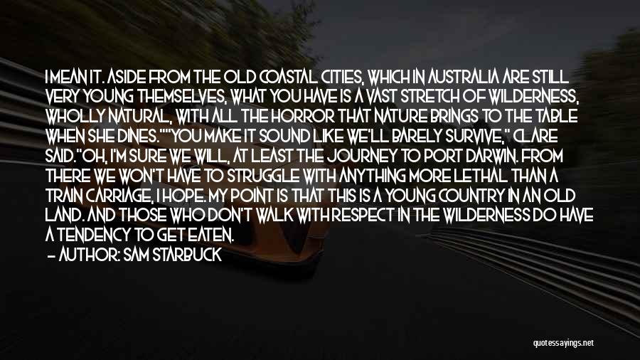 Sam Starbuck Quotes: I Mean It. Aside From The Old Coastal Cities, Which In Australia Are Still Very Young Themselves, What You Have