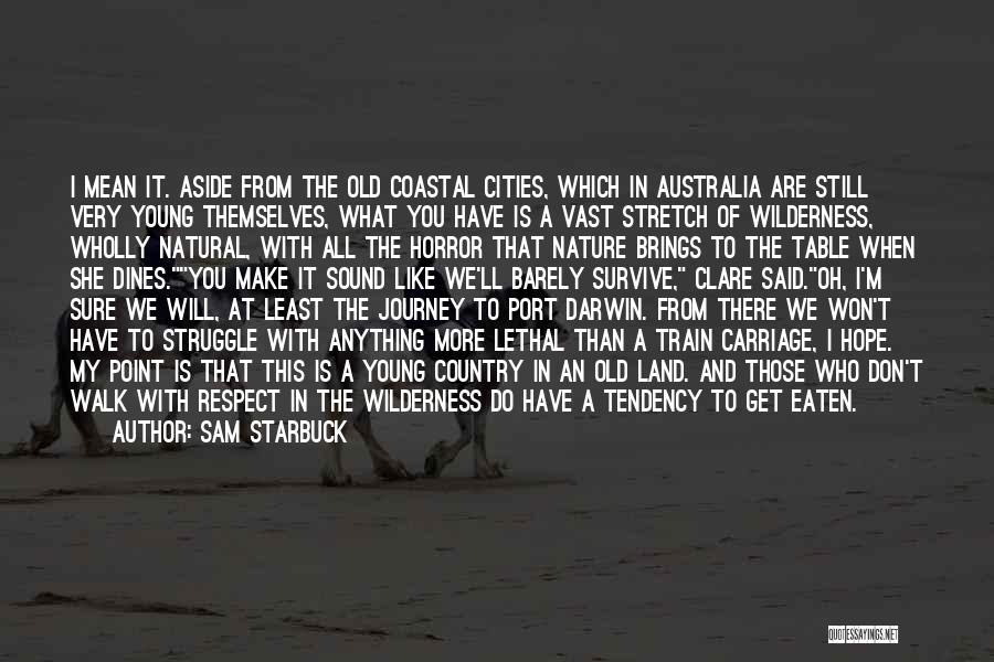 Sam Starbuck Quotes: I Mean It. Aside From The Old Coastal Cities, Which In Australia Are Still Very Young Themselves, What You Have