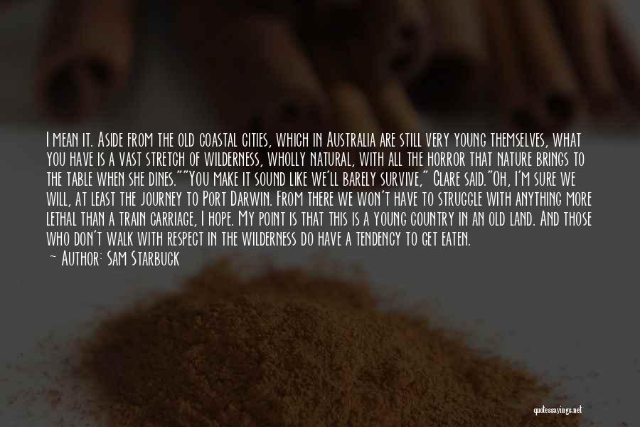 Sam Starbuck Quotes: I Mean It. Aside From The Old Coastal Cities, Which In Australia Are Still Very Young Themselves, What You Have