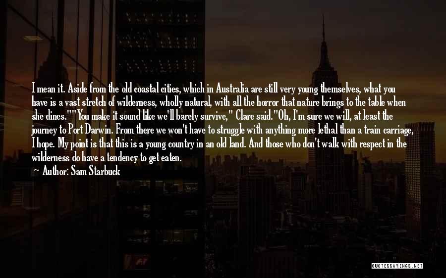 Sam Starbuck Quotes: I Mean It. Aside From The Old Coastal Cities, Which In Australia Are Still Very Young Themselves, What You Have