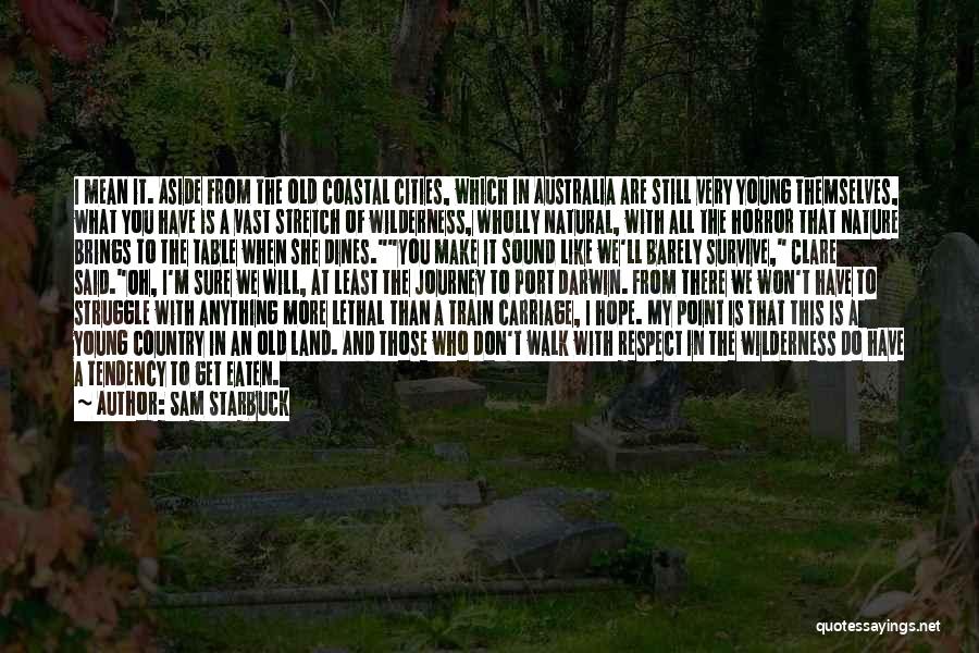 Sam Starbuck Quotes: I Mean It. Aside From The Old Coastal Cities, Which In Australia Are Still Very Young Themselves, What You Have