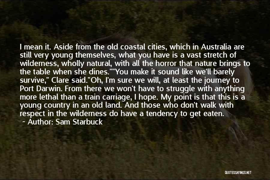 Sam Starbuck Quotes: I Mean It. Aside From The Old Coastal Cities, Which In Australia Are Still Very Young Themselves, What You Have