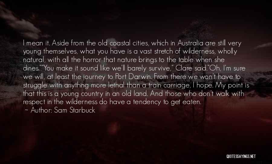 Sam Starbuck Quotes: I Mean It. Aside From The Old Coastal Cities, Which In Australia Are Still Very Young Themselves, What You Have