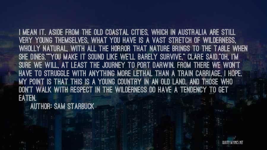 Sam Starbuck Quotes: I Mean It. Aside From The Old Coastal Cities, Which In Australia Are Still Very Young Themselves, What You Have