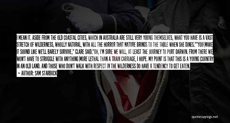 Sam Starbuck Quotes: I Mean It. Aside From The Old Coastal Cities, Which In Australia Are Still Very Young Themselves, What You Have