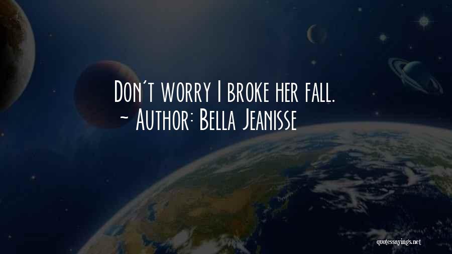 Bella Jeanisse Quotes: Don't Worry I Broke Her Fall.