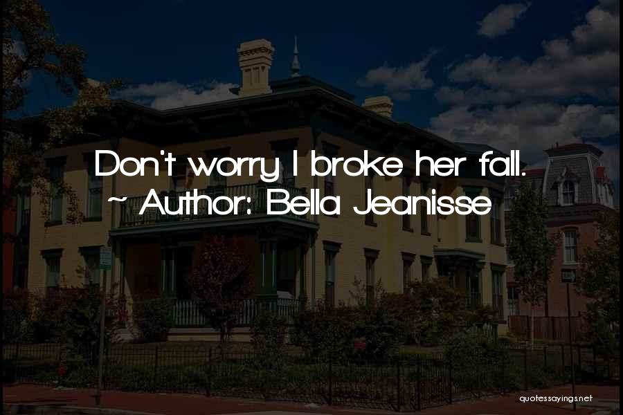 Bella Jeanisse Quotes: Don't Worry I Broke Her Fall.