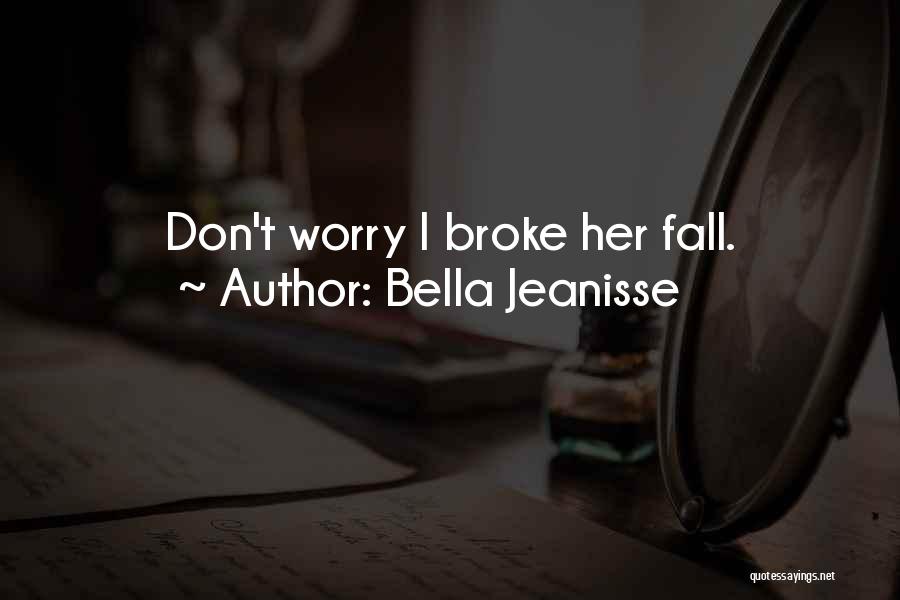 Bella Jeanisse Quotes: Don't Worry I Broke Her Fall.