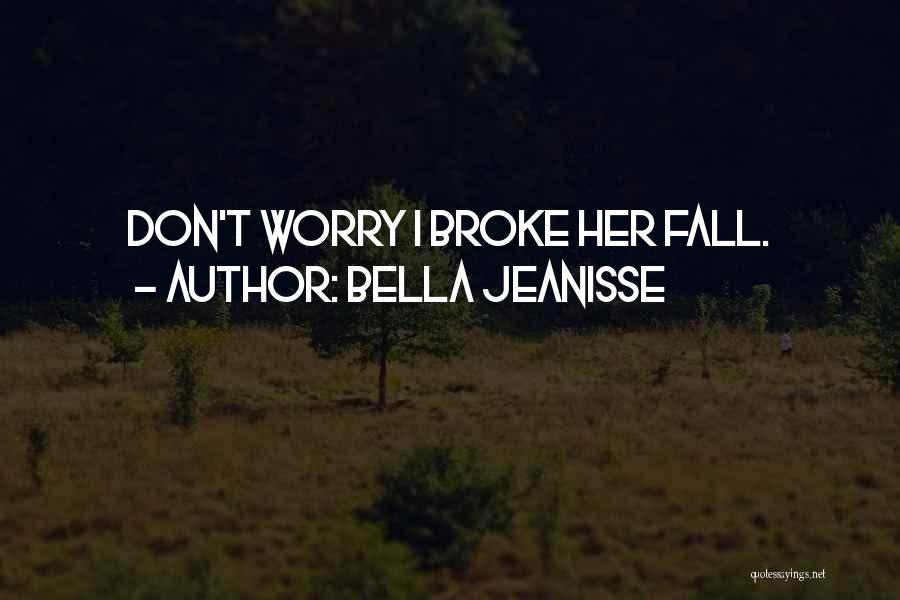 Bella Jeanisse Quotes: Don't Worry I Broke Her Fall.