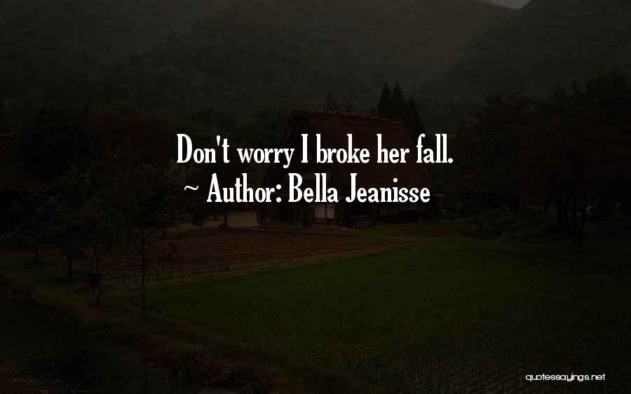 Bella Jeanisse Quotes: Don't Worry I Broke Her Fall.