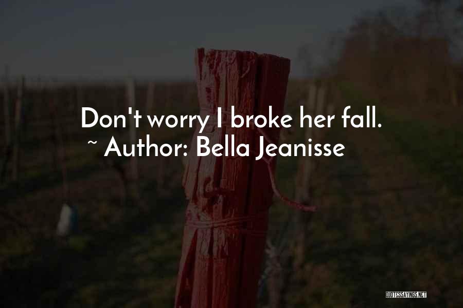 Bella Jeanisse Quotes: Don't Worry I Broke Her Fall.