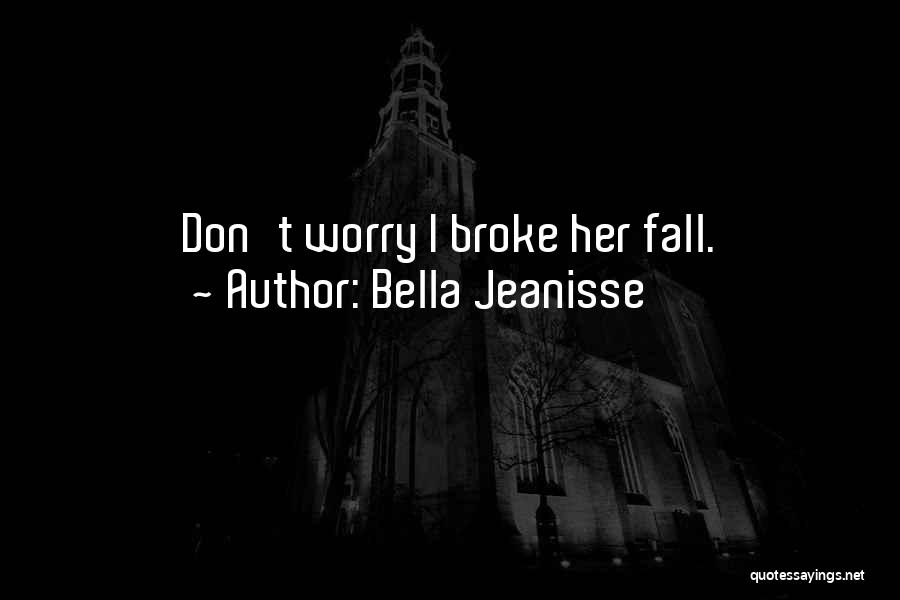 Bella Jeanisse Quotes: Don't Worry I Broke Her Fall.