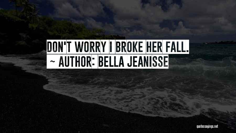 Bella Jeanisse Quotes: Don't Worry I Broke Her Fall.