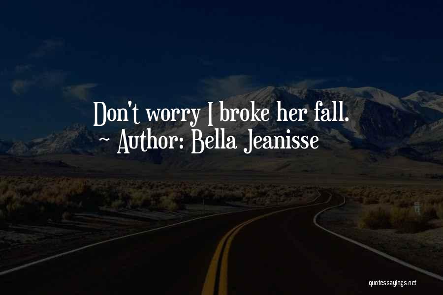 Bella Jeanisse Quotes: Don't Worry I Broke Her Fall.