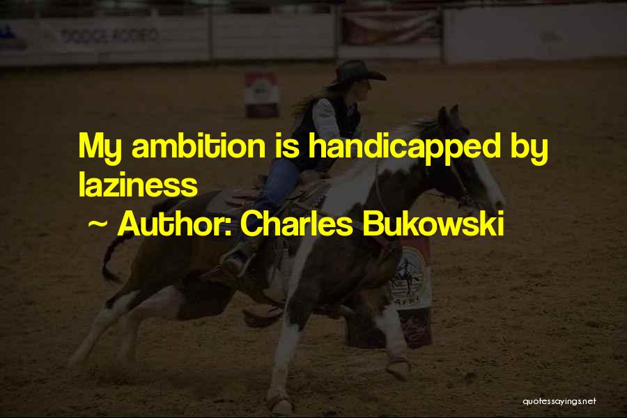 Charles Bukowski Quotes: My Ambition Is Handicapped By Laziness