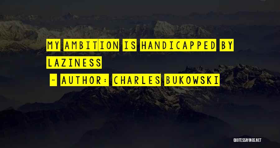 Charles Bukowski Quotes: My Ambition Is Handicapped By Laziness
