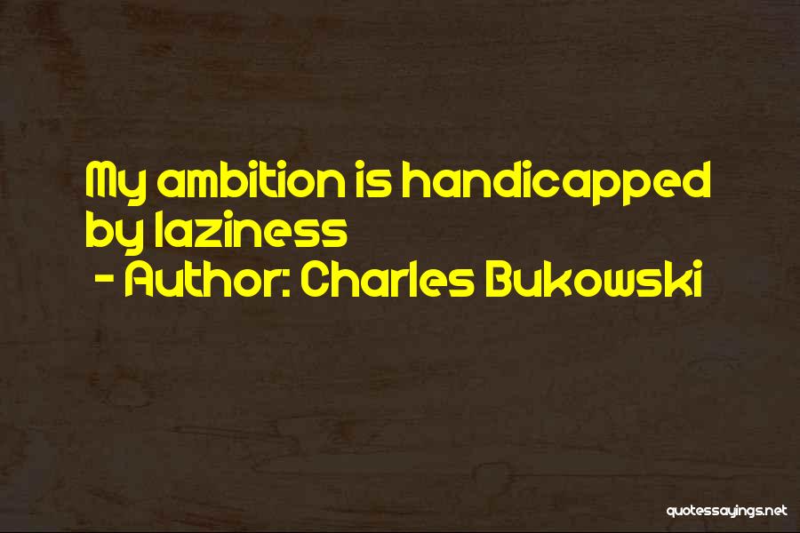 Charles Bukowski Quotes: My Ambition Is Handicapped By Laziness