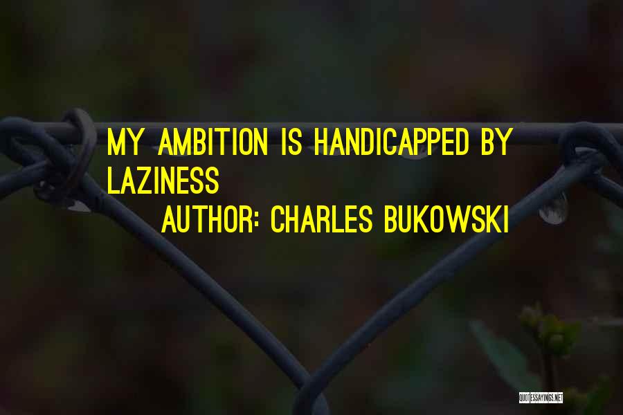 Charles Bukowski Quotes: My Ambition Is Handicapped By Laziness