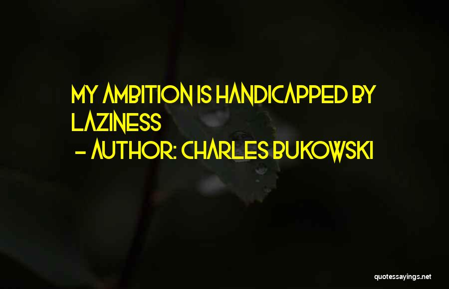 Charles Bukowski Quotes: My Ambition Is Handicapped By Laziness