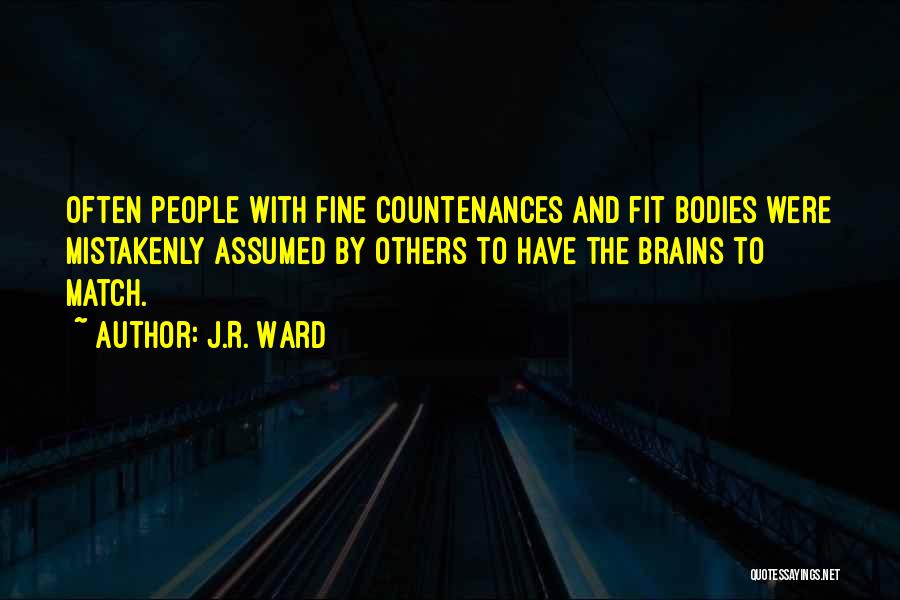 J.R. Ward Quotes: Often People With Fine Countenances And Fit Bodies Were Mistakenly Assumed By Others To Have The Brains To Match.