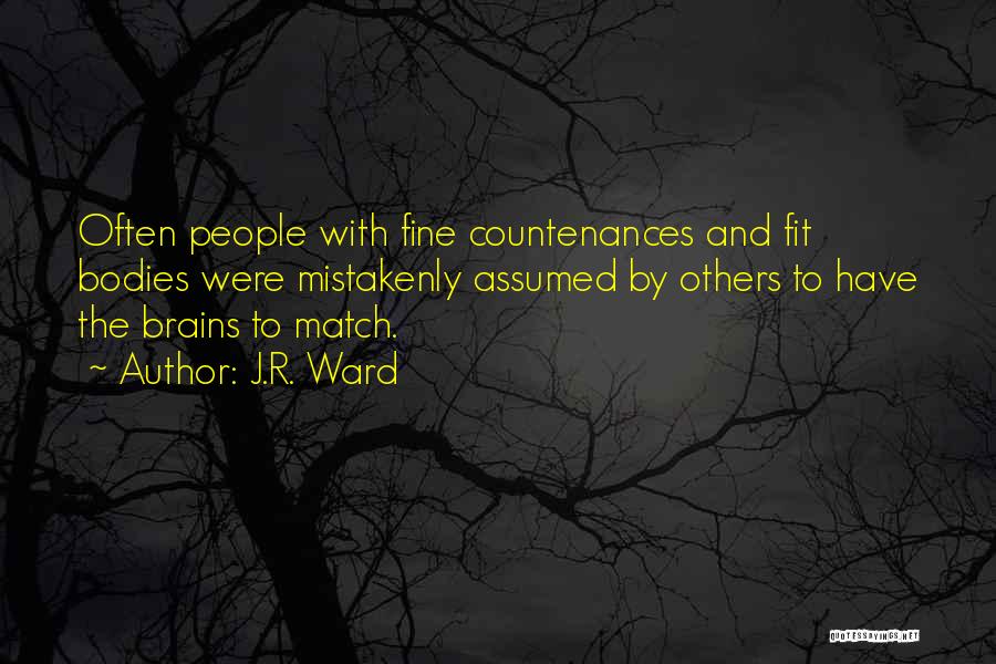 J.R. Ward Quotes: Often People With Fine Countenances And Fit Bodies Were Mistakenly Assumed By Others To Have The Brains To Match.