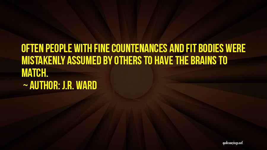 J.R. Ward Quotes: Often People With Fine Countenances And Fit Bodies Were Mistakenly Assumed By Others To Have The Brains To Match.