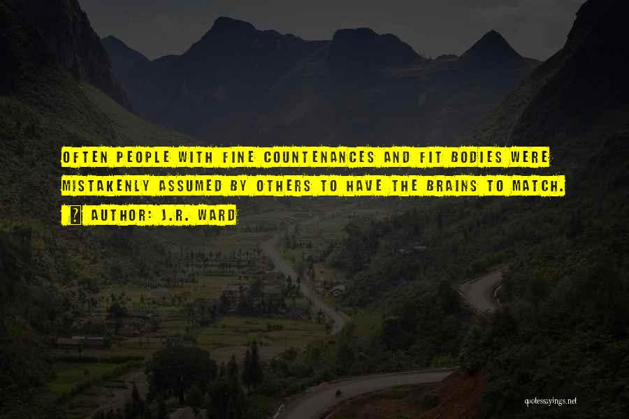 J.R. Ward Quotes: Often People With Fine Countenances And Fit Bodies Were Mistakenly Assumed By Others To Have The Brains To Match.