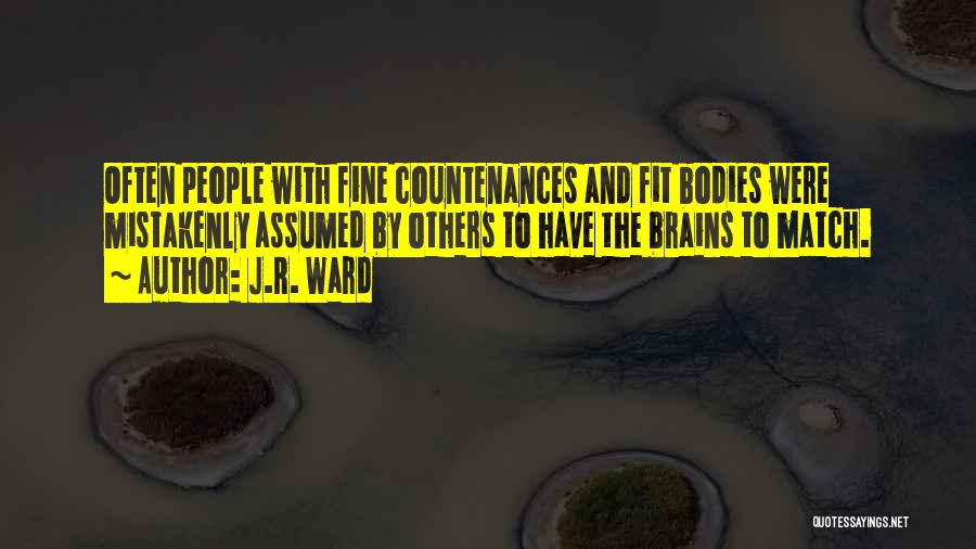 J.R. Ward Quotes: Often People With Fine Countenances And Fit Bodies Were Mistakenly Assumed By Others To Have The Brains To Match.