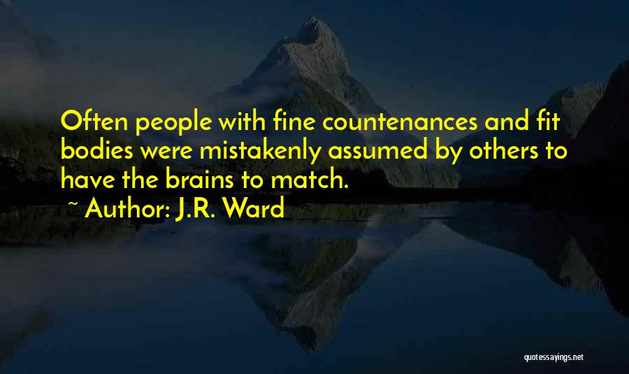J.R. Ward Quotes: Often People With Fine Countenances And Fit Bodies Were Mistakenly Assumed By Others To Have The Brains To Match.